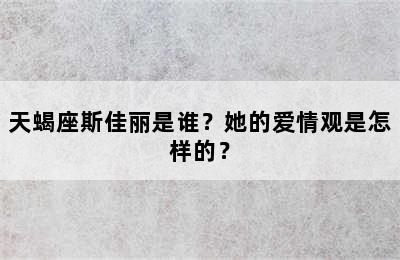 天蝎座斯佳丽是谁？她的爱情观是怎样的？