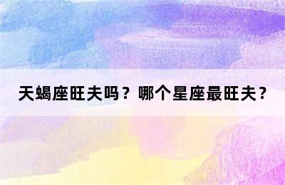 天蝎座旺夫吗？哪个星座最旺夫？
