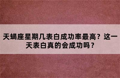天蝎座星期几表白成功率最高？这一天表白真的会成功吗？