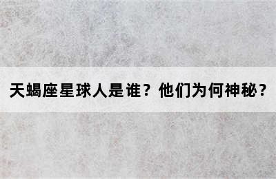 天蝎座星球人是谁？他们为何神秘？