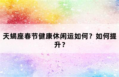 天蝎座春节健康休闲运如何？如何提升？