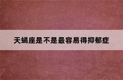 天蝎座是不是最容易得抑郁症