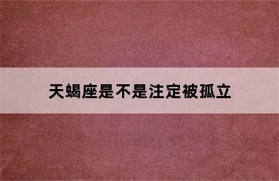 天蝎座是不是注定被孤立