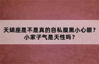 天蝎座是不是真的自私腹黑小心眼？小家子气是天性吗？