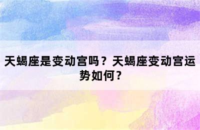 天蝎座是变动宫吗？天蝎座变动宫运势如何？