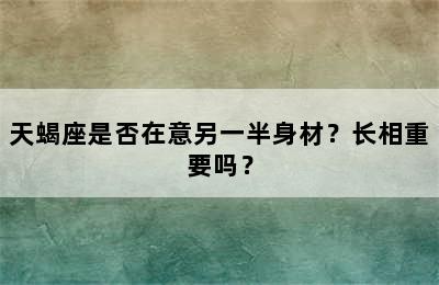 天蝎座是否在意另一半身材？长相重要吗？