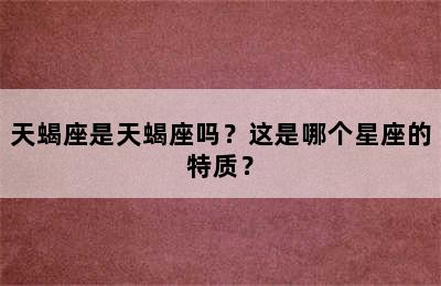 天蝎座是天蝎座吗？这是哪个星座的特质？