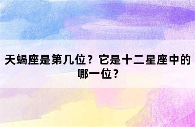 天蝎座是第几位？它是十二星座中的哪一位？