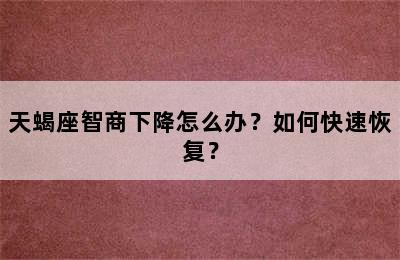 天蝎座智商下降怎么办？如何快速恢复？