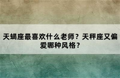 天蝎座最喜欢什么老师？天秤座又偏爱哪种风格？