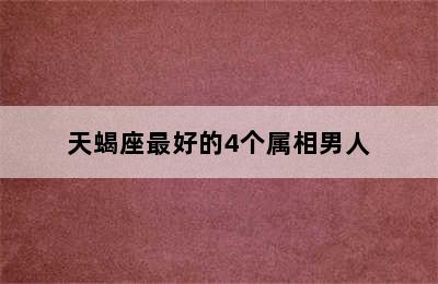 天蝎座最好的4个属相男人