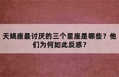 天蝎座最讨厌的三个星座是哪些？他们为何如此反感？