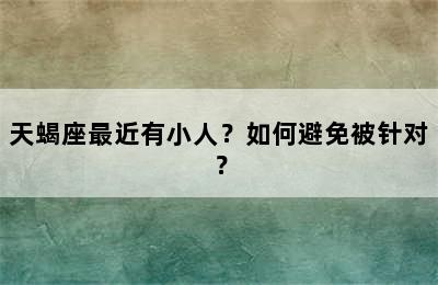 天蝎座最近有小人？如何避免被针对？