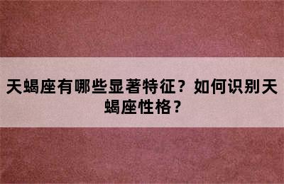 天蝎座有哪些显著特征？如何识别天蝎座性格？