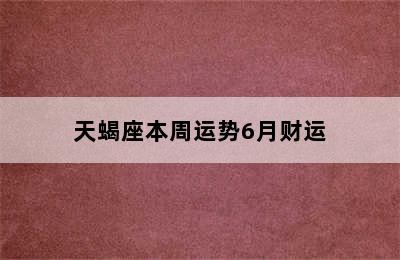 天蝎座本周运势6月财运