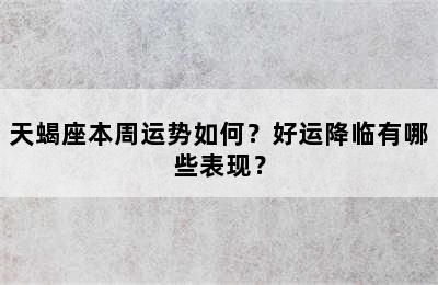 天蝎座本周运势如何？好运降临有哪些表现？