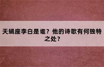 天蝎座李白是谁？他的诗歌有何独特之处？