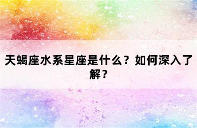 天蝎座水系星座是什么？如何深入了解？