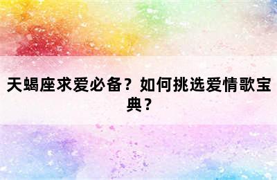 天蝎座求爱必备？如何挑选爱情歌宝典？