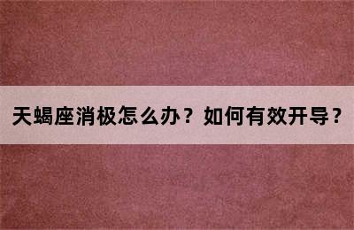 天蝎座消极怎么办？如何有效开导？