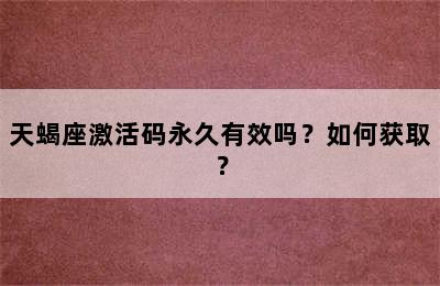 天蝎座激活码永久有效吗？如何获取？