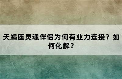 天蝎座灵魂伴侣为何有业力连接？如何化解？
