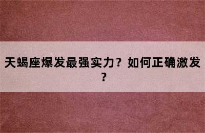天蝎座爆发最强实力？如何正确激发？