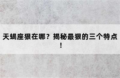 天蝎座狠在哪？揭秘最狠的三个特点！