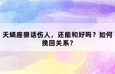 天蝎座狠话伤人，还能和好吗？如何挽回关系？