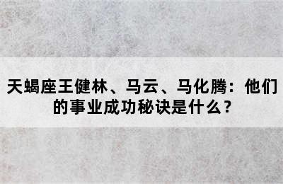 天蝎座王健林、马云、马化腾：他们的事业成功秘诀是什么？