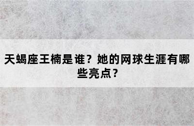 天蝎座王楠是谁？她的网球生涯有哪些亮点？