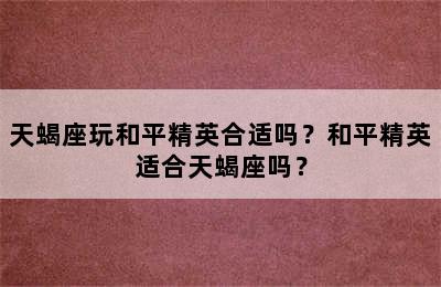 天蝎座玩和平精英合适吗？和平精英适合天蝎座吗？