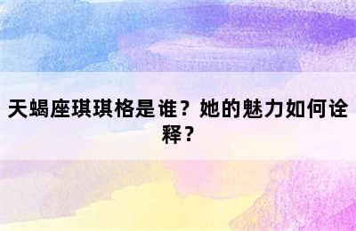 天蝎座琪琪格是谁？她的魅力如何诠释？