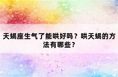 天蝎座生气了能哄好吗？哄天蝎的方法有哪些？