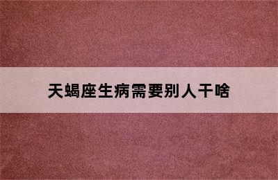 天蝎座生病需要别人干啥