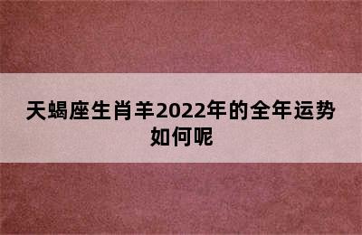 天蝎座生肖羊2022年的全年运势如何呢