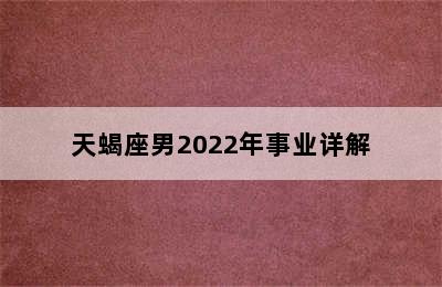 天蝎座男2022年事业详解