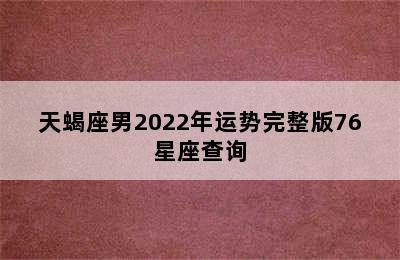 天蝎座男2022年运势完整版76星座查询