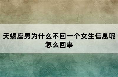 天蝎座男为什么不回一个女生信息呢怎么回事