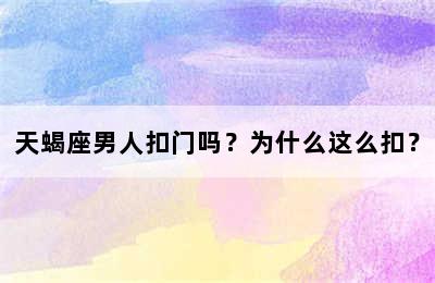 天蝎座男人扣门吗？为什么这么扣？