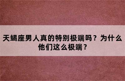 天蝎座男人真的特别极端吗？为什么他们这么极端？