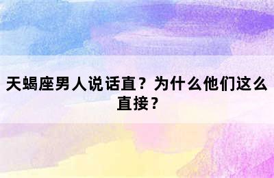 天蝎座男人说话直？为什么他们这么直接？