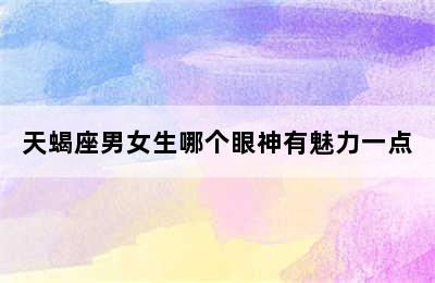 天蝎座男女生哪个眼神有魅力一点