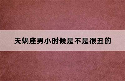 天蝎座男小时候是不是很丑的