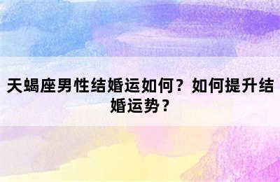 天蝎座男性结婚运如何？如何提升结婚运势？