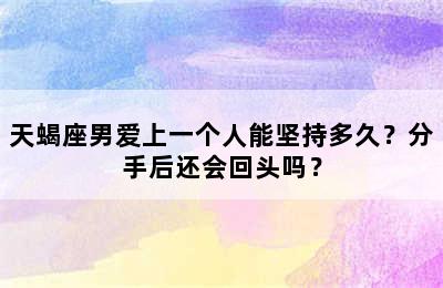 天蝎座男爱上一个人能坚持多久？分手后还会回头吗？