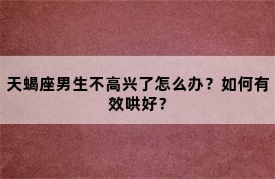 天蝎座男生不高兴了怎么办？如何有效哄好？