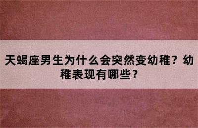 天蝎座男生为什么会突然变幼稚？幼稚表现有哪些？