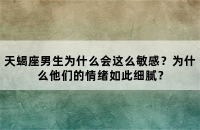 天蝎座男生为什么会这么敏感？为什么他们的情绪如此细腻？