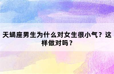 天蝎座男生为什么对女生很小气？这样做对吗？
